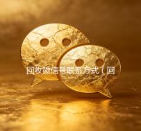 回收微信号联系方式（回收微信号联系方式怎么填）